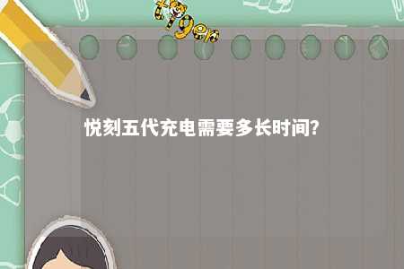 悦刻五代充电需要多长时间
？ 